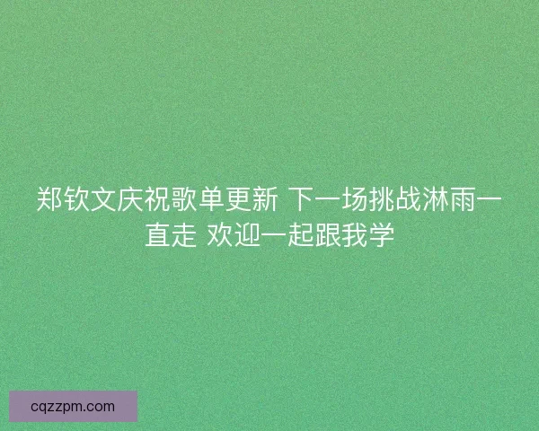 郑钦文庆祝歌单更新 下一场挑战淋雨一直走 欢迎一起跟我学