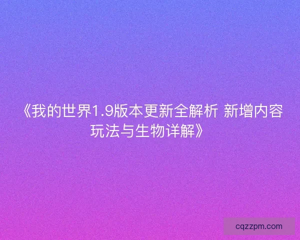 《我的世界1.9版本更新全解析 新增内容玩法与生物详解》