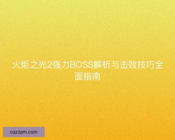 火炬之光2强力BOSS解析与击败技巧全面指南