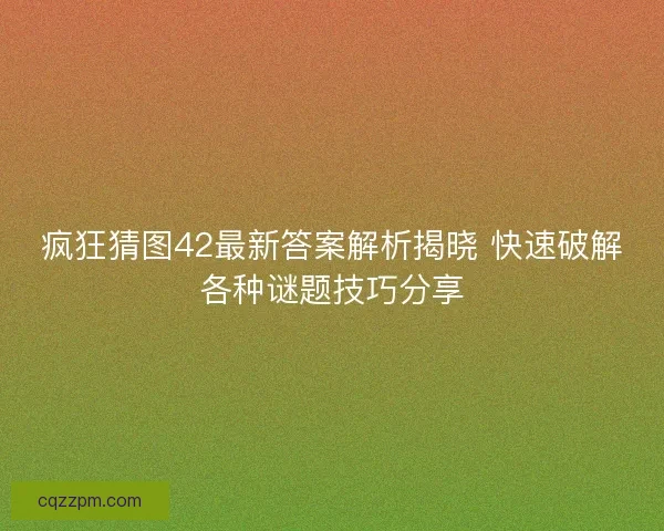 疯狂猜图42最新答案解析揭晓 快速破解各种谜题技巧分享