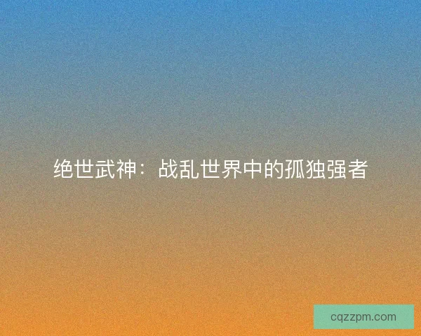 绝世武神：战乱世界中的孤独强者