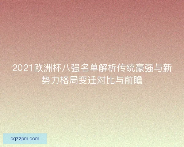 2021欧洲杯八强名单解析传统豪强与新势力格局变迁对比与前瞻