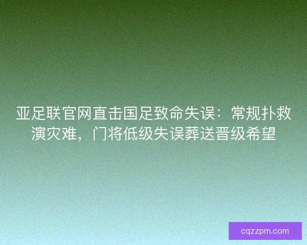 亚足联官网直击国足致命失误：常规扑救演灾难，门将低级失误葬送晋级希望