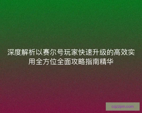 深度解析以赛尔号玩家快速升级的高效实用全方位全面攻略指南精华