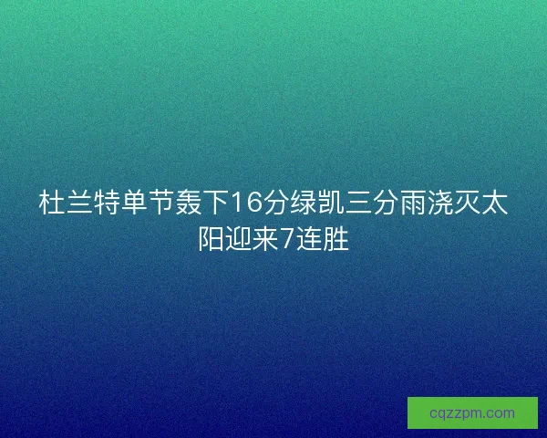 杜兰特单节轰下16分绿凯三分雨浇灭太阳迎来7连胜
