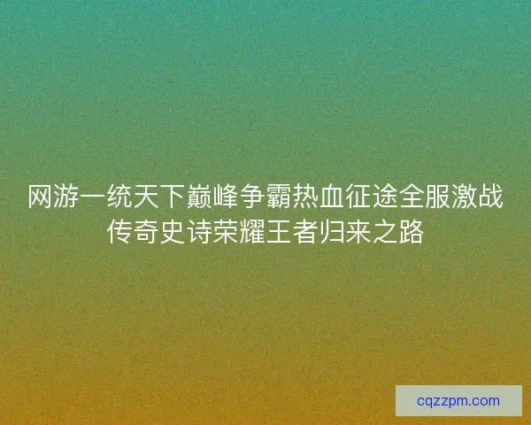 网游一统天下巅峰争霸热血征途全服激战传奇史诗荣耀王者归来之路