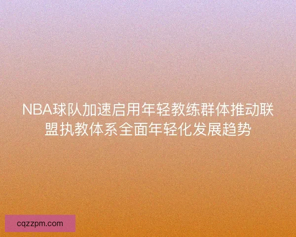 NBA球队加速启用年轻教练群体推动联盟执教体系全面年轻化发展趋势