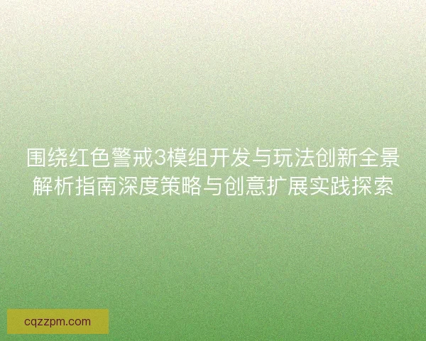 围绕红色警戒3模组开发与玩法创新全景解析指南深度策略与创意扩展实践探索