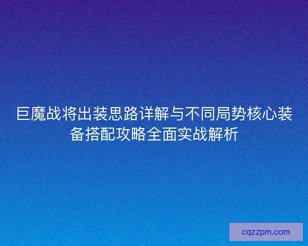 巨魔战将出装思路详解与不同局势核心装备搭配攻略全面实战解析