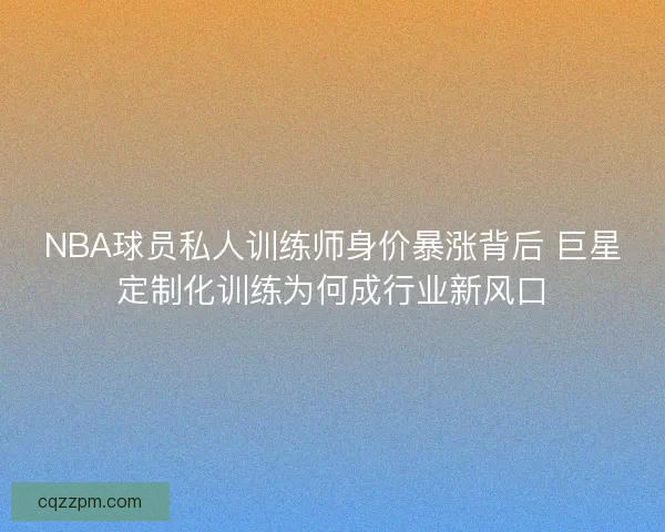 NBA球员私人训练师身价暴涨背后 巨星定制化训练为何成行业新风口