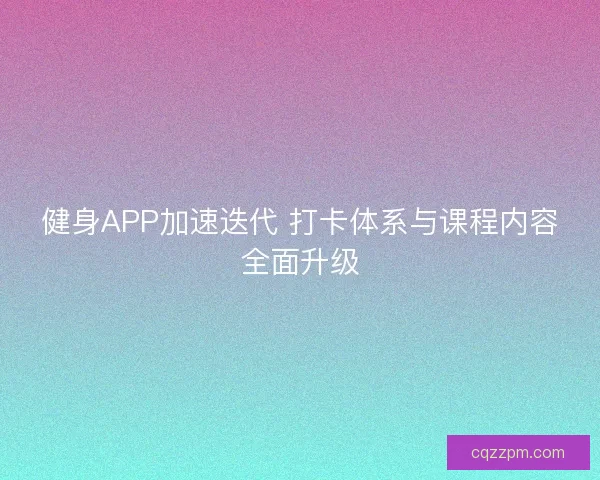 健身APP加速迭代 打卡体系与课程内容全面升级